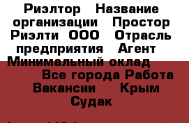 Риэлтор › Название организации ­ Простор-Риэлти, ООО › Отрасль предприятия ­ Агент › Минимальный оклад ­ 150 000 - Все города Работа » Вакансии   . Крым,Судак